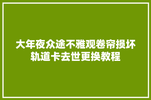 大年夜众途不雅观卷帘损坏轨道卡去世更换教程