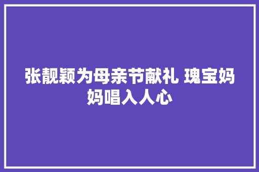 张靓颖为母亲节献礼 瑰宝妈妈唱入人心