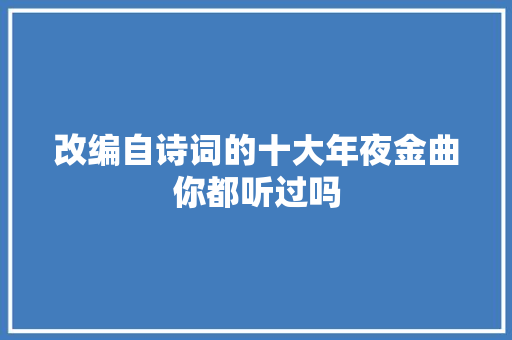 改编自诗词的十大年夜金曲你都听过吗