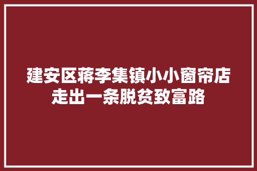 建安区蒋李集镇小小窗帘店走出一条脱贫致富路