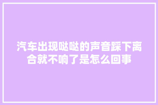 汽车出现哒哒的声音踩下离合就不响了是怎么回事
