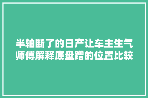 半轴断了的日产让车主生气师傅解释底盘蹭的位置比较特殊