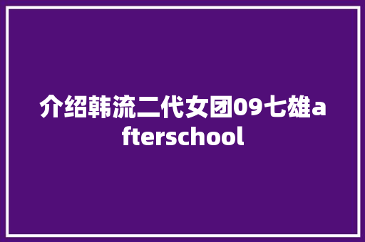 介绍韩流二代女团09七雄afterschool