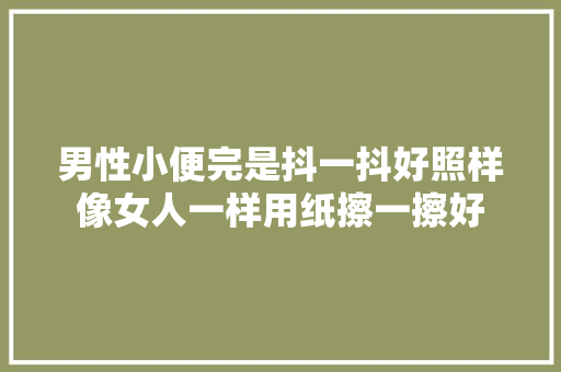 男性小便完是抖一抖好照样像女人一样用纸擦一擦好