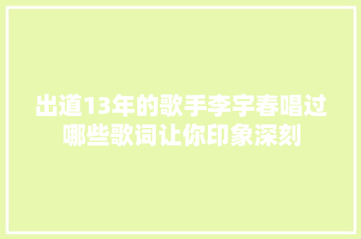 出道13年的歌手李宇春唱过哪些歌词让你印象深刻