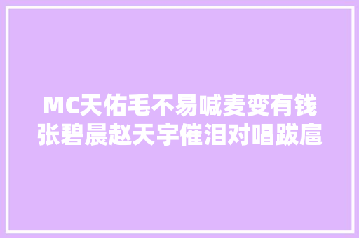 MC天佑毛不易喊麦变有钱张碧晨赵天宇催泪对唱跋扈狂打电话