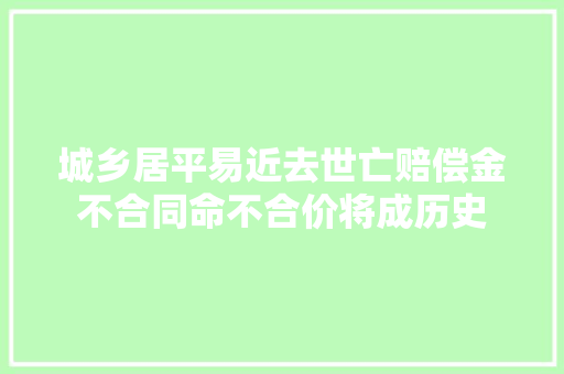 城乡居平易近去世亡赔偿金不合同命不合价将成历史