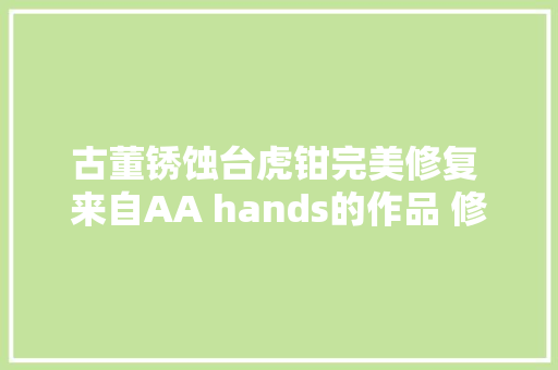 古董锈蚀台虎钳完美修复 来自AA hands的作品 修复后异常丝滑好用