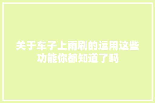 关于车子上雨刷的运用这些功能你都知道了吗