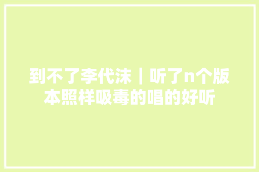 到不了李代沫｜听了n个版本照样吸毒的唱的好听