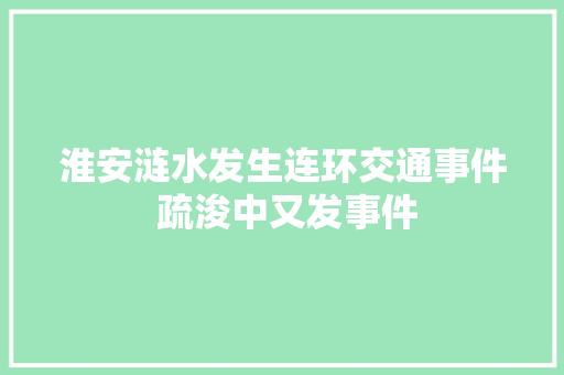 淮安涟水发生连环交通事件 疏浚中又发事件
