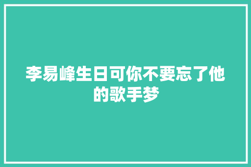 李易峰生日可你不要忘了他的歌手梦 休闲娱乐