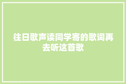 往日歌声读同学寄的歌词再去听这首歌
