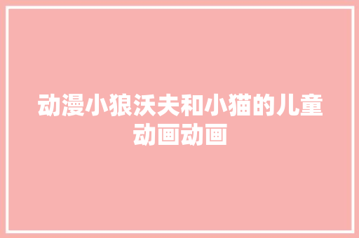 动漫小狼沃夫和小猫的儿童动画动画