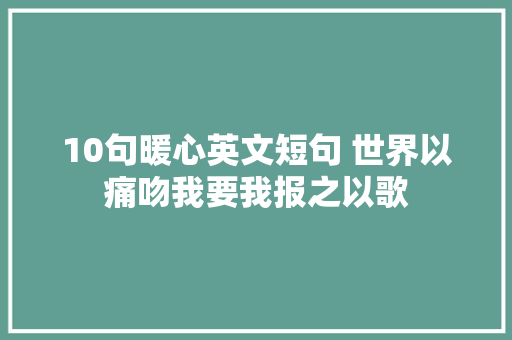 10句暖心英文短句 世界以痛吻我要我报之以歌