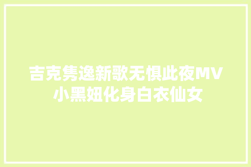 吉克隽逸新歌无惧此夜MV 小黑妞化身白衣仙女