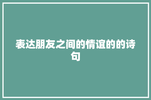 表达朋友之间的情谊的的诗句