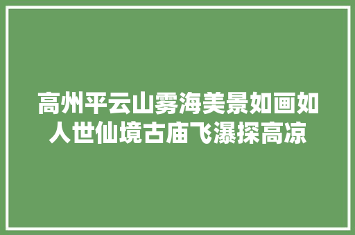 高州平云山雾海美景如画如人世仙境古庙飞瀑探高凉