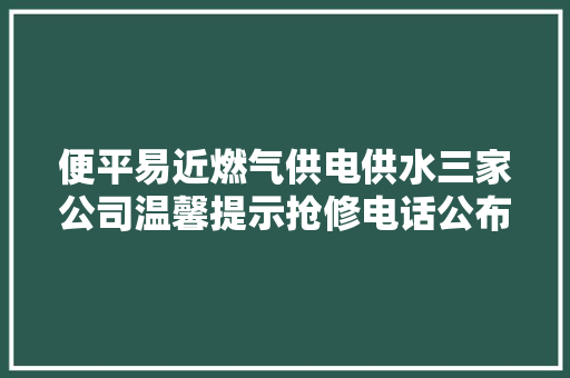 便平易近燃气供电供水三家公司温馨提示抢修电话公布