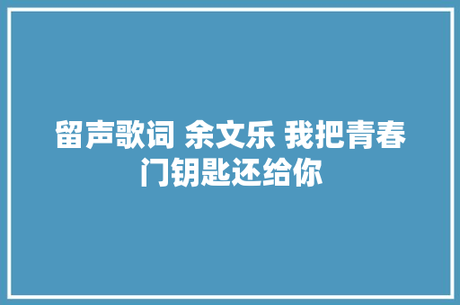 留声歌词 余文乐 我把青春门钥匙还给你