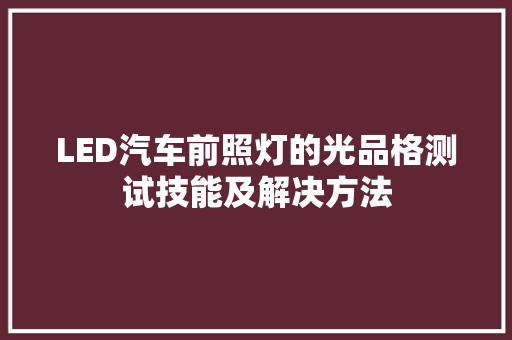 LED汽车前照灯的光品格测试技能及解决方法