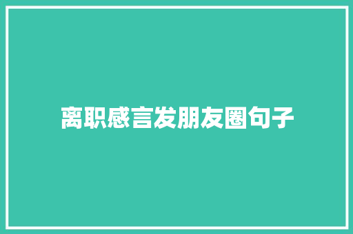 离职感言发朋友圈句子