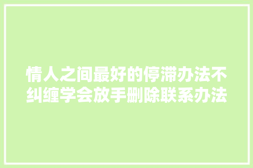 情人之间最好的停滞办法不纠缠学会放手删除联系办法