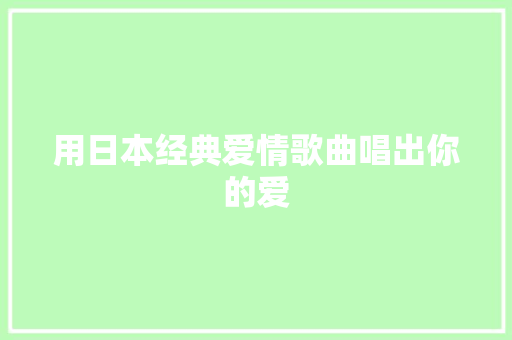 用日本经典爱情歌曲唱出你的爱