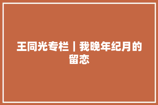 王同光专栏｜我晚年纪月的留恋