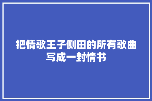 把情歌王子侧田的所有歌曲写成一封情书