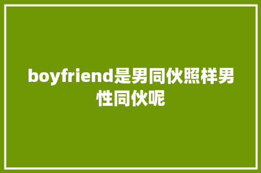 boyfriend是男同伙照样男性同伙呢