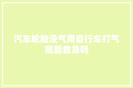汽车轮胎没气用自行车打气筒能救急吗