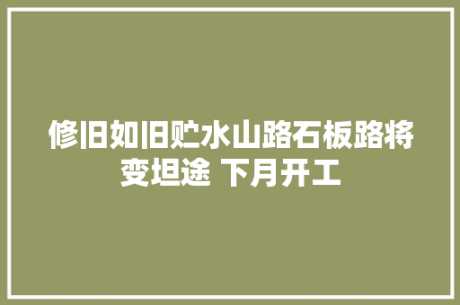修旧如旧贮水山路石板路将变坦途 下月开工