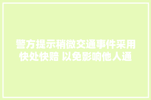 警方提示稍微交通事件采用快处快赔 以免影响他人通行我市共设24个快处快赔工作点