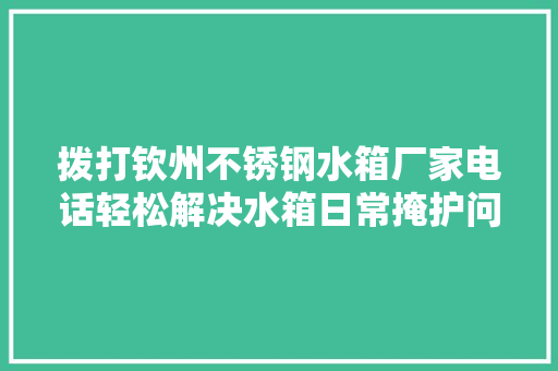 拨打钦州不锈钢水箱厂家电话轻松解决水箱日常掩护问题