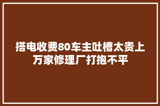 搭电收费80车主吐槽太贵上万家修理厂打抱不平