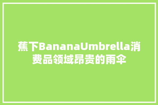 蕉下BananaUmbrella消费品领域昂贵的雨伞