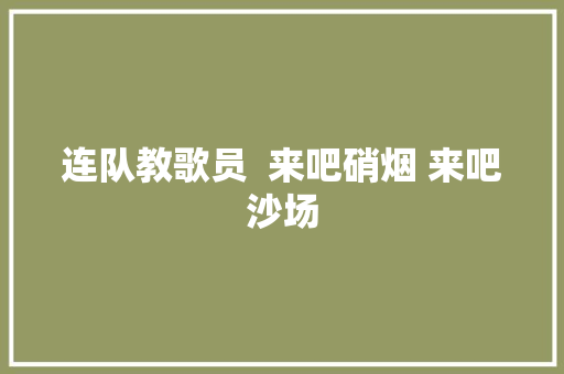 连队教歌员  来吧硝烟 来吧沙场
