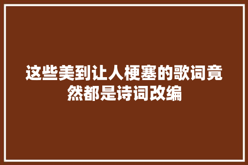 这些美到让人梗塞的歌词竟然都是诗词改编