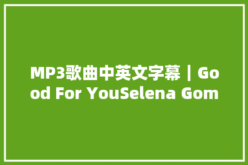 MP3歌曲中英文字幕｜Good For YouSelena Gomez