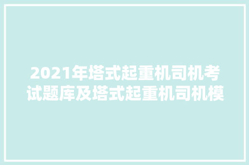 2021年塔式起重机司机考试题库及塔式起重机司机模拟试题