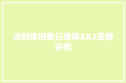 说时依旧我只想用ZX2安静听歌