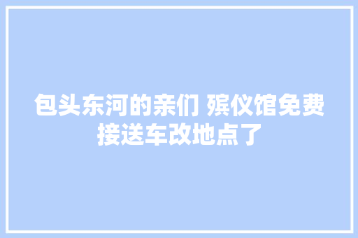 包头东河的亲们 殡仪馆免费接送车改地点了