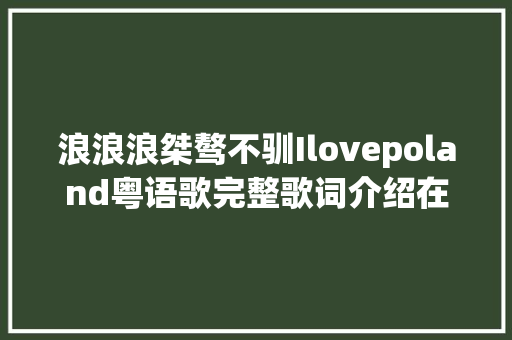 浪浪浪桀骜不驯Ilovepoland粤语歌完整歌词介绍在哪可以听