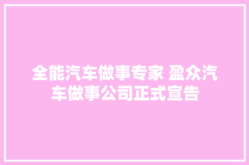 全能汽车做事专家 盈众汽车做事公司正式宣告 汽车知识