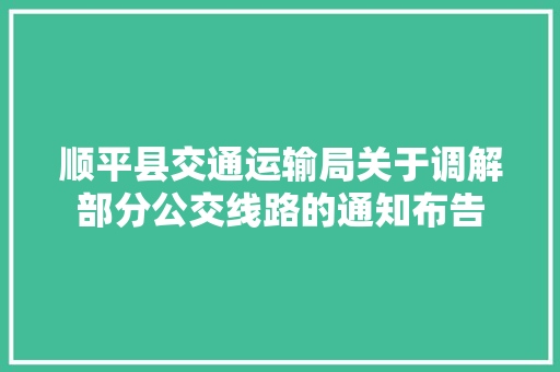 顺平县交通运输局关于调解部分公交线路的通知布告