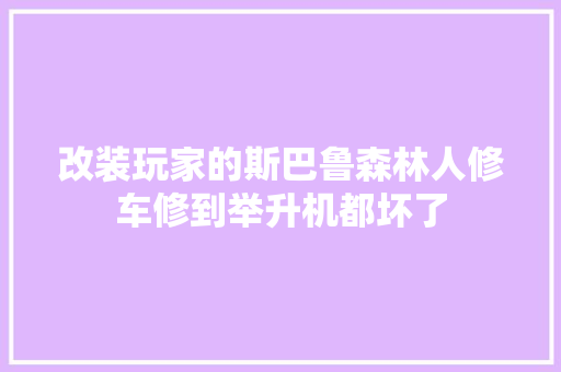改装玩家的斯巴鲁森林人修车修到举升机都坏了