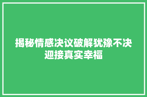 揭秘情感决议破解犹豫不决迎接真实幸福