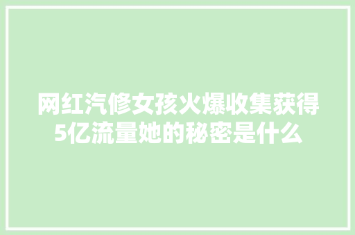 网红汽修女孩火爆收集获得5亿流量她的秘密是什么