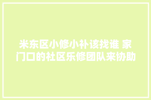米东区小修小补该找谁 家门口的社区乐修团队来协助
